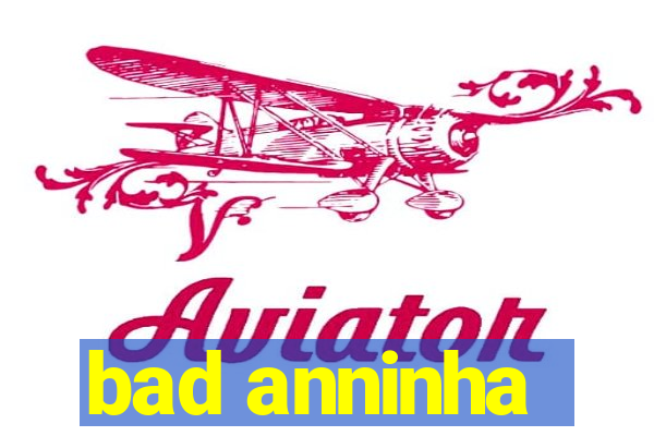 bad anninha